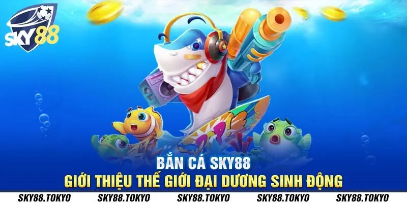 Bắn cá Sky88 - giới thiệu thế giới đại dương sinh động