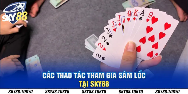 Các thao tác tham gia sâm lốc tại Sky88