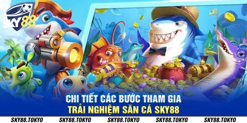 Chi tiết các bước tham gia trải nghiệm săn cá Sky88