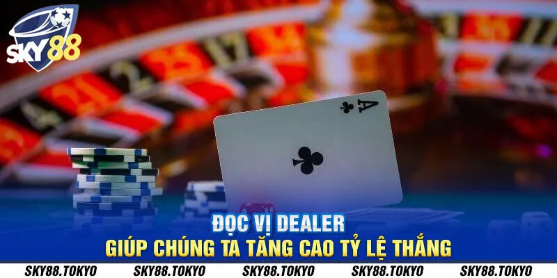 Đọc vị dealer giúp chúng ta tăng cao tỷ lệ thắng 