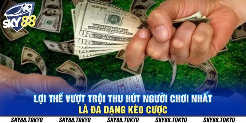 Lợi thế vượt trội thu hút người chơi nhất là đa dạng kèo cược